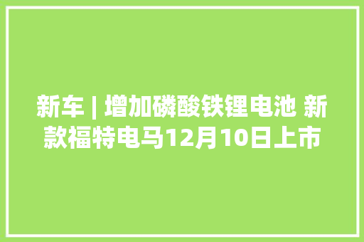 新车 | 增加磷酸铁锂电池 新款福特电马12月10日上市 现款24.99万元起