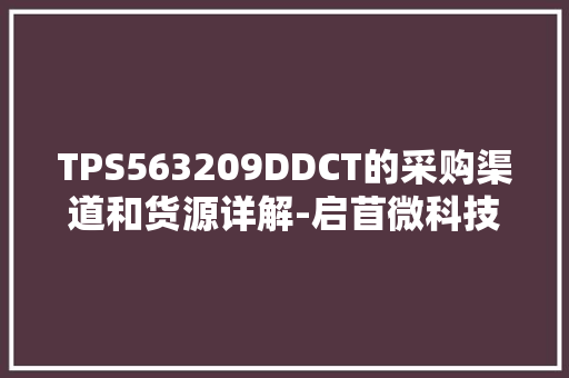 TPS563209DDCT的采购渠道和货源详解-启苜微科技