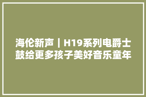 海伦新声｜H19系列电爵士鼓给更多孩子美好音乐童年