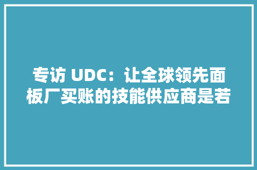 专访 UDC：让全球领先面板厂买账的技能供应商是若何炼成的？