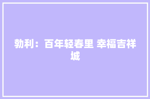 勃利：百年轻春里 幸福吉祥城