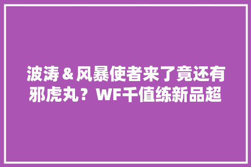波涛＆风暴使者来了竟还有邪虎丸？WF千值练新品超赞