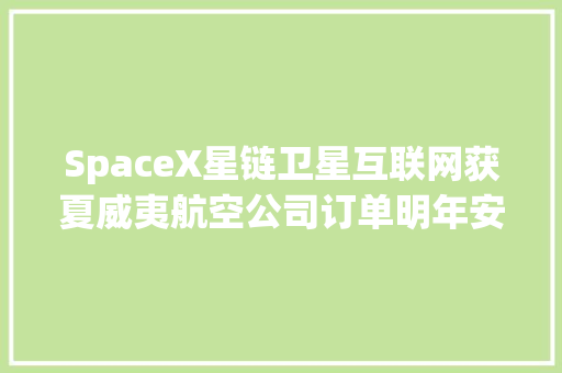 SpaceX星链卫星互联网获夏威夷航空公司订单明年安装