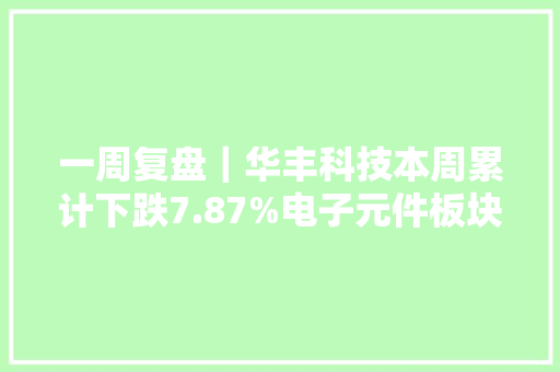 一周复盘｜华丰科技本周累计下跌7.87%电子元件板块下跌3.12% 一周复盘｜华丰科技本周累计下跌7.87%电子元件板块下跌3.12% 人工智能