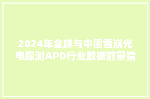 2024年全球与中国雪崩光电探测APD行业数据前景猜测分析