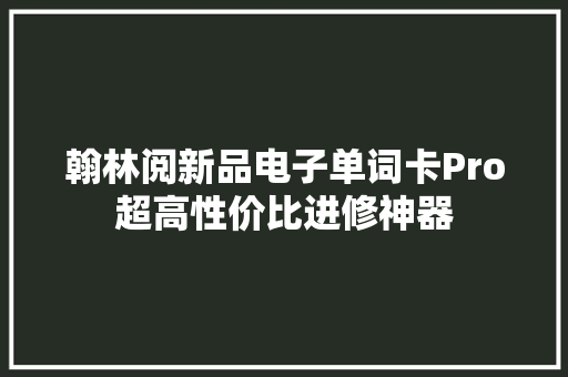 翰林阅新品电子单词卡Pro超高性价比进修神器 翰林阅新品电子单词卡Pro超高性价比进修神器 互联通信