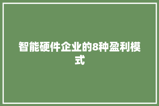 智能硬件企业的8种盈利模式