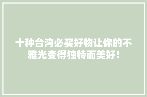 十种台湾必买好物让你的不雅光变得独特而美好！