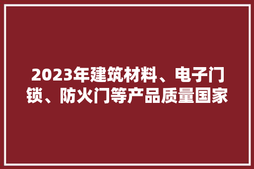 2023年建筑材料、电子门锁、防火门等产品质量国家监督抽查情况公布