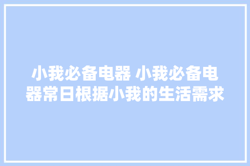 小我必备电器 小我必备电器常日根据小我的生活需求