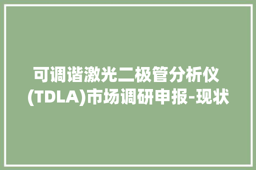 可调谐激光二极管分析仪 (TDLA)市场调研申报-现状及前景分析 可调谐激光二极管分析仪 (TDLA)市场调研申报-现状及前景分析 人工智能