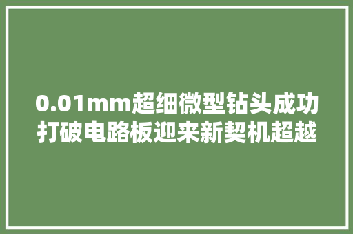 0.01mm超细微型钻头成功打破电路板迎来新契机超越真难