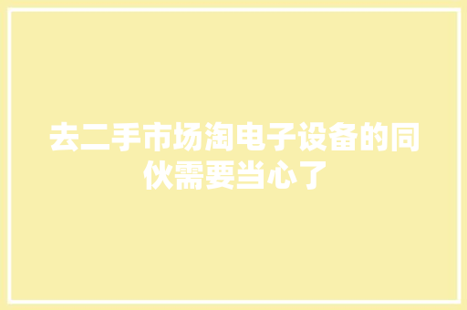 去二手市场淘电子设备的同伙需要当心了