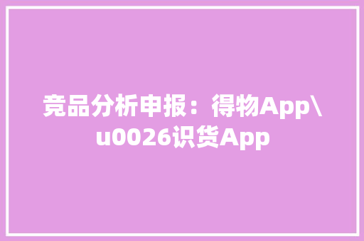 竞品分析申报：得物App\u0026识货App