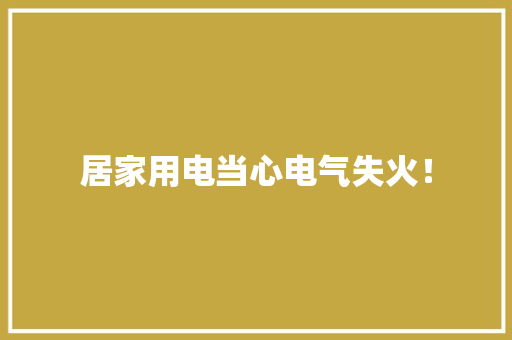 居家用电当心电气失火！