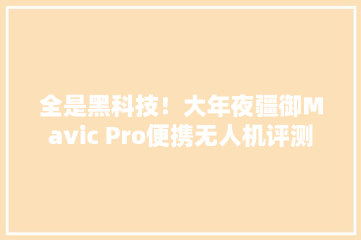 全是黑科技！大年夜疆御Mavic Pro便携无人机评测