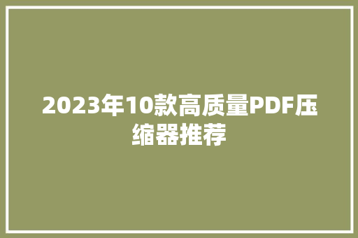 2023年10款高质量PDF压缩器推荐