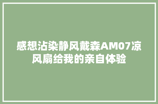 感想沾染静风戴森AM07凉风扇给我的亲自体验