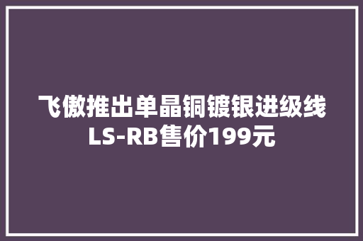 飞傲推出单晶铜镀银进级线LS-RB售价199元