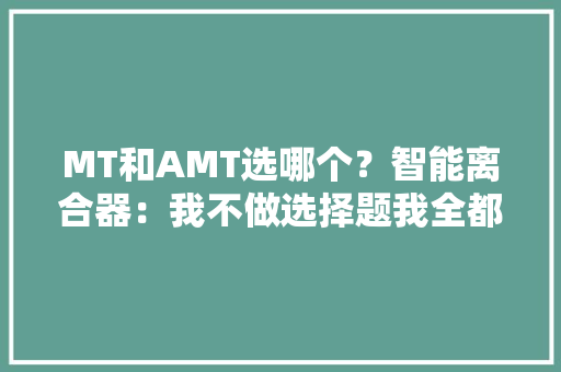 MT和AMT选哪个？智能离合器：我不做选择题我全都要