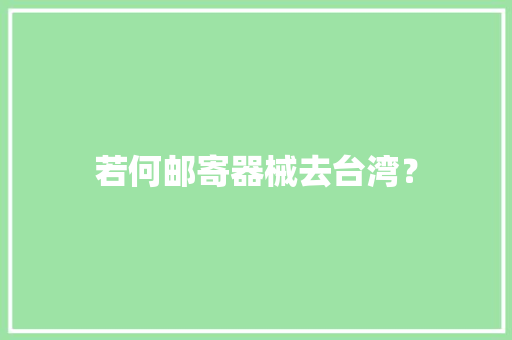 若何邮寄器械去台湾？ 若何邮寄器械去台湾？ 人工智能