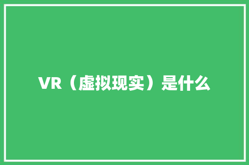 VR（虚拟现实）是什么 VR（虚拟现实）是什么 互联通信