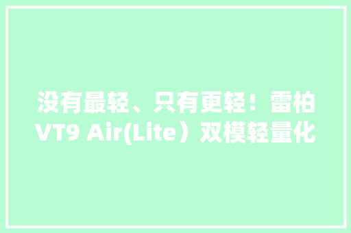 没有最轻、只有更轻！雷柏VT9 Air(Lite）双模轻量化鼠标评测