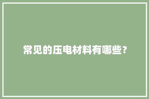 常见的压电材料有哪些？