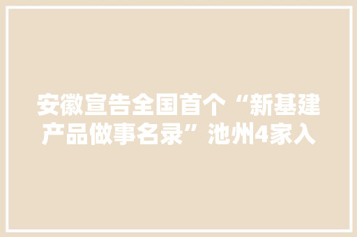 安徽宣告全国首个“新基建产品做事名录”池州4家入围 互联通信