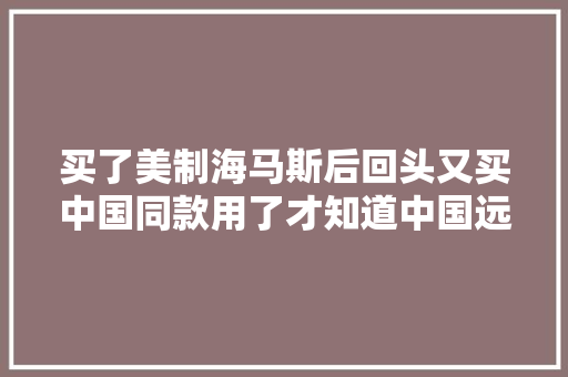 买了美制海马斯后回头又买中国同款用了才知道中国远火真喷鼻香 买了美制海马斯后回头又买中国同款用了才知道中国远火真喷鼻香 互联通信