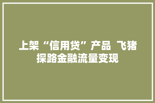 上架“信用贷”产品  飞猪探路金融流量变现