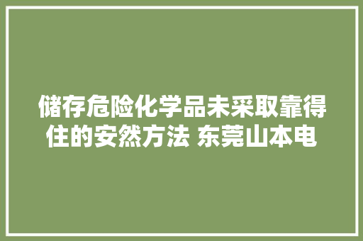 储存危险化学品未采取靠得住的安然方法 东莞山本电子科技有限公司被罚
