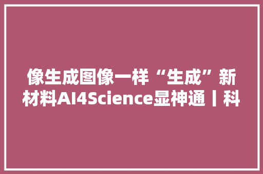 像生成图像一样“生成”新材料AI4Science显神通丨科创要闻