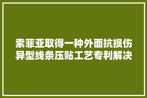 索菲亚取得一种外面抗损伤异型线条压贴工艺专利解决了运用专用 EB 设备的限制
