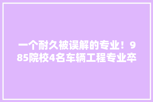 一个耐久被误解的专业！985院校4名车辆工程专业卒业7年现状