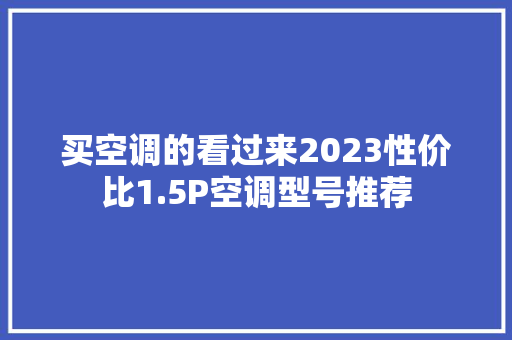 买空调的看过来2023性价比1.5P空调型号推荐
