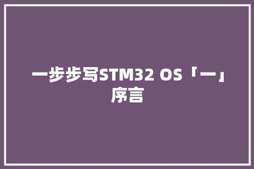 一步步写STM32 OS「一」序言