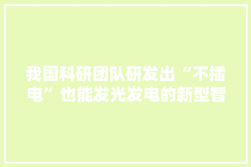 我国科研团队研发出“不插电”也能发光发电的新型智能纤维