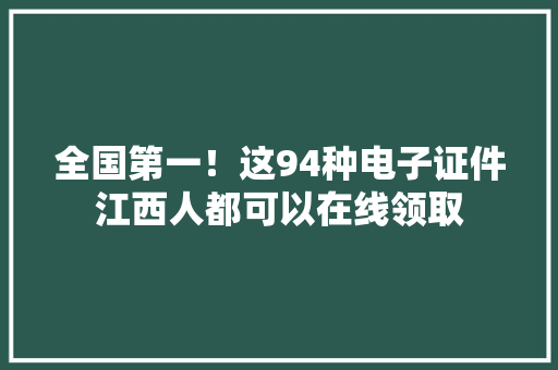 全国第一！这94种电子证件江西人都可以在线领取