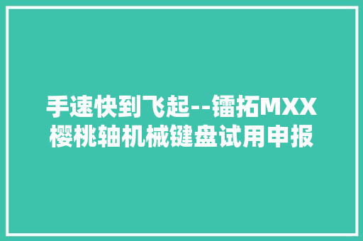 手速快到飞起--镭拓MXX樱桃轴机械键盘试用申报