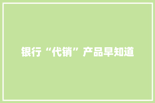 银行“代销”产品早知道