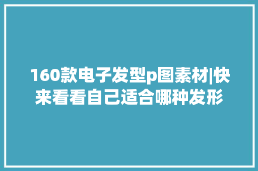 160款电子发型p图素材|快来看看自己适合哪种发形