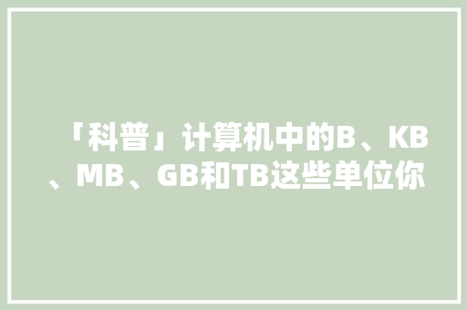 「科普」计算机中的B、KB、MB、GB和TB这些单位你知道是什么吗？