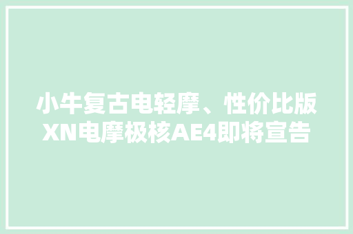 小牛复古电轻摩、性价比版XN电摩极核AE4即将宣告？