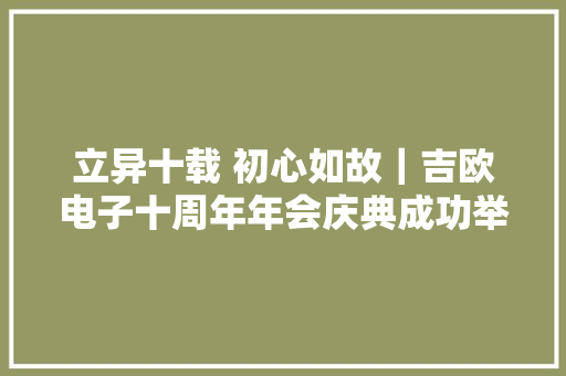 立异十载 初心如故｜吉欧电子十周年年会庆典成功举办