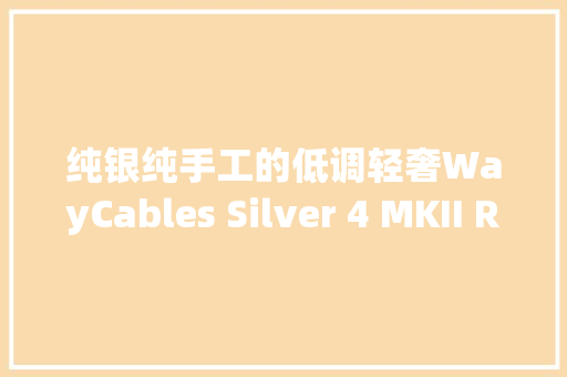 纯银纯手工的低调轻奢WayCables Silver 4 MKII RCA旗子暗记线