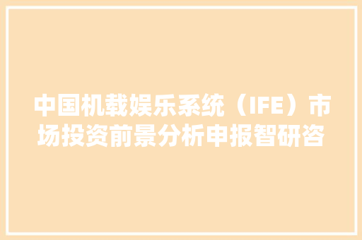 中国机载娱乐系统（IFE）市场投资前景分析申报智研咨询宣告