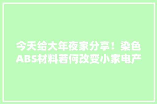 今天给大年夜家分享！染色ABS材料若何改变小家电产品外不雅观
