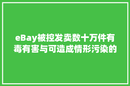 eBay被控发卖数十万件有毒有害与可造成情形污染的产品