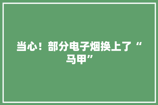 当心！部分电子烟换上了“马甲”
